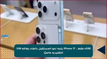 eSIM فقط.. iPhone 17 يتجه نحو المستقبل بإلغاء بطاقة SIM التقليدية عالميًا